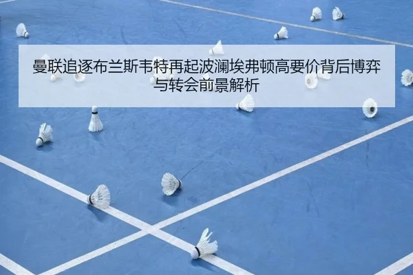 曼联追逐布兰斯韦特再起波澜埃弗顿高要价背后博弈与转会前景解析