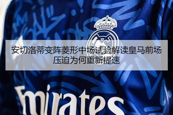 安切洛蒂变阵菱形中场试验解读皇马前场压迫为何重新提速